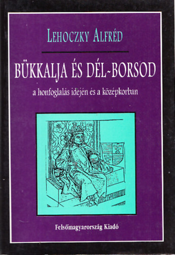 Lehoczky Alfr�d - B�kkalja �s D�l-Borsod a honfoglal�s idej�n �s a k�z�pkorban IV: A Saj� �s Hej� vid�k�nek k�zs�gei