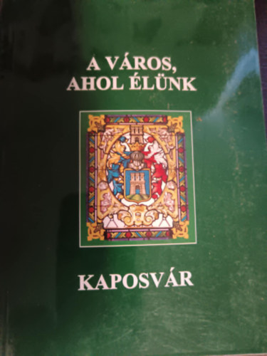 Hartner Rudolf  (szerk.) - A v�ros, ahol �l�nk - Kaposv�r
