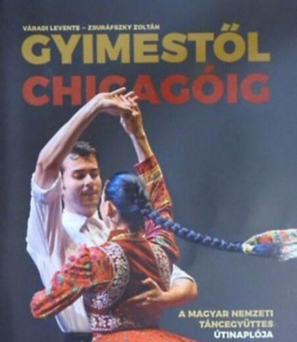Váradi Levente - Gyimestől Chicagóig - A Magyar Nemzeti Táncegyüttes útinaplója