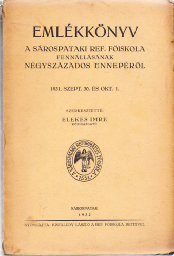 Elekes Imre  (szerk.) - Emlkknyv a Srospataki Ref. Fiskola fennllsnak ngyszzados nneprl 1931. szept. 3. s okt. 1.