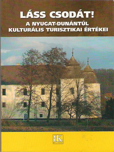 Jsa Judit; Kukor Ferenc - Lss csodt! - A Nyugat-Dunntl kulturlis turisztikai rtkei