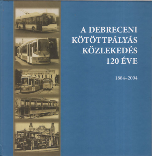 Dr.Szcs Ern Zoltn  (szerk.) - A debreceni ktttplys kzlekeds 120 ve 1884-2004
