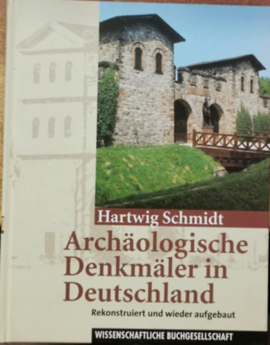 Hartwig Schmidt - Archäologische Denkmäler in Deutschland: Rekonstruiert und wieder aufgebaut