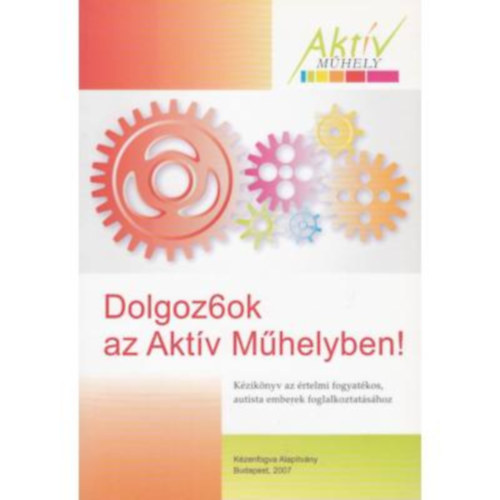Nyitrai Imre - Dolgoz6ok az Aktv Mhelyben! - Kziknyv az rtelmi fogyatkos, autista emberek foglalkoztatshoz