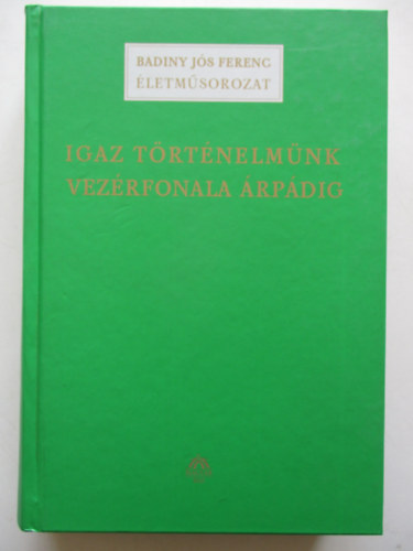 Badiny J�s Ferenc - Igaz t�rt�nelm�nk vez�rfonala �rp�dig (Badiny J�s Ferenc �letm�sorozat)