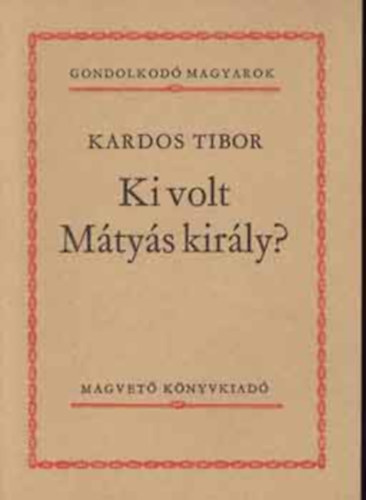 Brodarics István, Keresztury Dezső, Bölöni Farkas Sándor, Kardos Tibor Kemény Zsigmond - 5 db Gondolkodó magyarok kötet: A mohácsi veszedelem okairól, Ki volt Mátyás király?, Naplótöredék (1835-18369, Igaz leírás a magyaroknak a törökökkel Mohácsnál vívott csatájáról, A magyar önismeret útja
