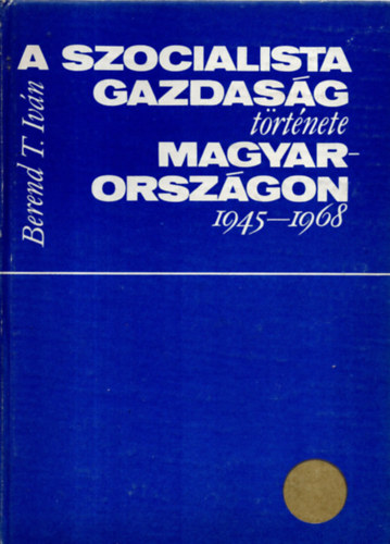 Berend T. Ivn - A szocialista gazdasg trtnete Magyarorszgon 1945-1968