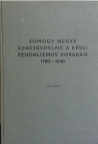 Szili Ferenc - Somogy megye kereskedelme a k�sei feudalizmus kor�ban 1700-1848