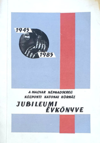 A Magyar Néphadsereg Központi Katonai Kórház Jubileumi Évkönyve 1945-1985