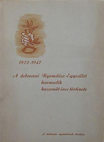 Erdélyi Károly - A debreceni Nyomdász-Egyesület harmadik huszonöt éves története 1922-1947