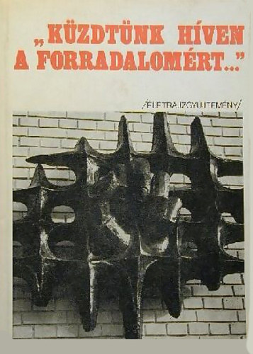 Bársony Ferenc, Békevári Sándor - ,,Küzdtünk híven a forradalomért..." - A magyar munkásmozgalom Bács-Kiskun megyei harcosainak életrajzgyűjteménye