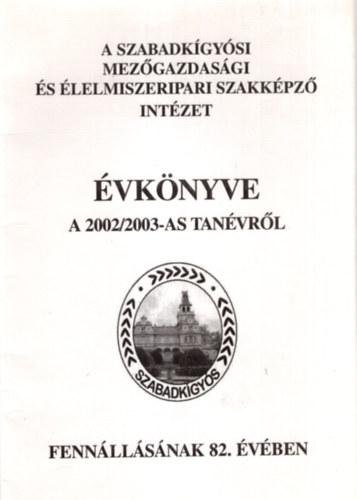 V�radi Gyul�n� - A Szabadk�gy�si Mez�gazdas�gi �s �lelmiszeripari Szakk�pz� Int�zet �vk�nyve a 2002/2003-as tan�vr�l - fenn�ll�s�nak 82. �v�ben