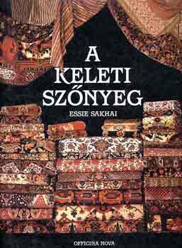 Essie Sakhai - A keleti sznyeg (A sznyegek trtnete / A mess napkeleten / A mestersg titkai / A kpek megfejtse / A sznyeg varzsa / Sznyegkzpontok Irnban)