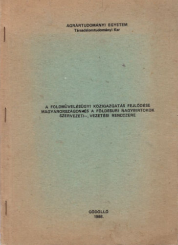 Dr. Cs�pp�s Istv�n - A f�ldm�vel�s�gyi k�zigazgat�s fejl�d�se Magyarorsz�gon �s a f�ldesuri nagybirtokok szervezeti-, vezet�si rendszere - Agr�rtudom�nyi Egyetem T�rsadalomtudom�nyi Kar G�d�ll� 1988