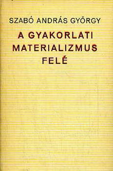Szabó András György - A gyakorlati materializmus felé