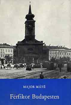 Major Máté - Férfikor Budapesten