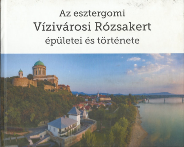 Szekeres Zolt�n - Az esztergomi V�ziv�rosi R�zsakert �p�letei �s t�rt�nete