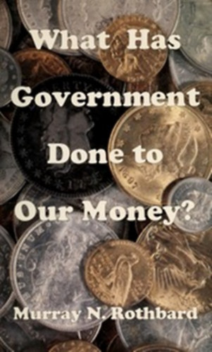 Murray N. Rothbard - What Has Government Done to Our Money?