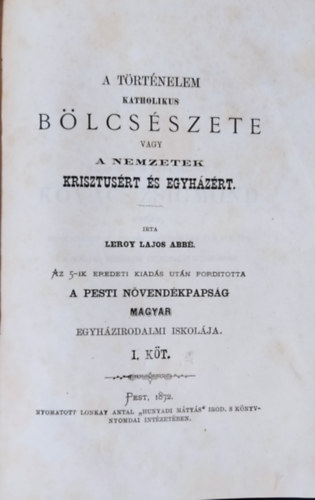 Leroy [Louis] Lajos abb - A trtnelem katholikus blcsszete vagy a nemzetek Krisztusrt s egyhzrt. I. ktet