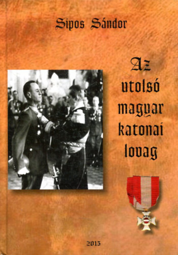 Sipos S�ndor - Az utols� magyar katonai lovag