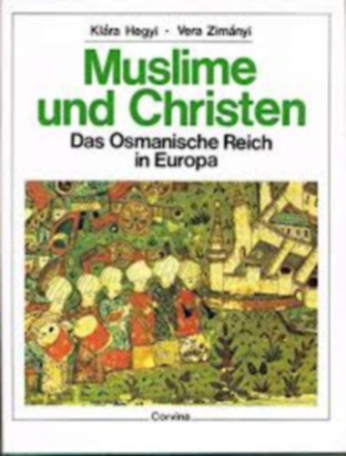 Hegyi Kl�ra -Zim�nyi Vera - Muslime und Christen. Das Osmanische Reich in Europa (Az oszm�n birodalom Eur�p�ban) n�met nyelven