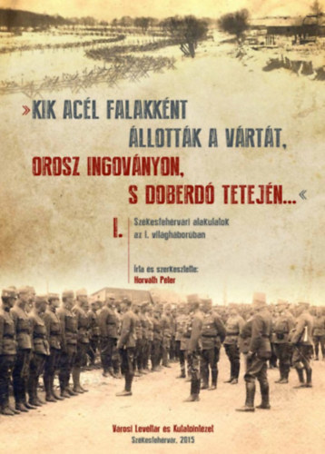 Horv�th P�ter - Sz�kesfeh�rv�ri alakulatok az I. vil�gh�bor�ban I. - IV.