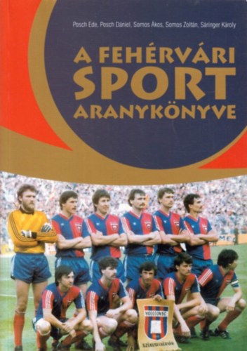 Posch Ede; Posch D�niel; S�ringer K�roly; Somos �kos; Somos Zolt�n - A feh�rv�ri sport aranyk�nyve