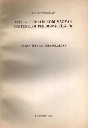 Barta István - Vita a feudális kori magyar történelem periodizációjáról Barta István felszólalása - különlenyomat