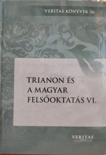 VERITAS Ujv�ry G�bor - Trianon �s a magyar fels�oktat�s VI. (6. k�tet)(Veritas k�nyvek 36.)