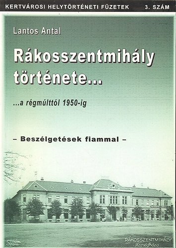 Lantos Antal - Rákosszentmihály története a régmúlttól 1950-ig (Kertvárosi helytörténeti füzetek 3.)