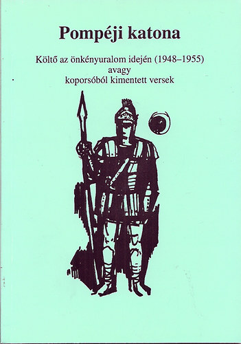 Garai István - Pompéji katona- Költő az önkényuralom idején (1948-1955) avagy koporsóból kimentett versek