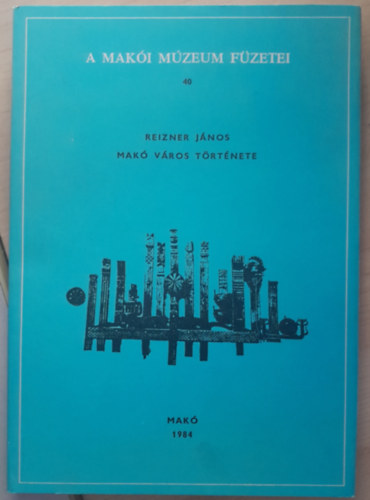 Reizner János - Makó város története (A Makói Múzeum füzetei 40.)