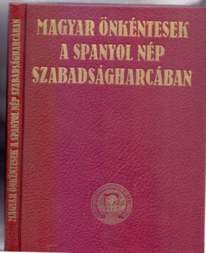Kepes Imre  (szerk.) - Magyar �nk�ntesek a spanyol n�p szabads�gharc�ban (M�sodik, �tdolgozott �s b�v�tett kiad�s)