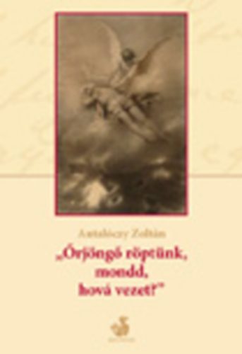 Antalóczy Zoltán - "Örjöngő röptünk, mondd, hová vezet?"