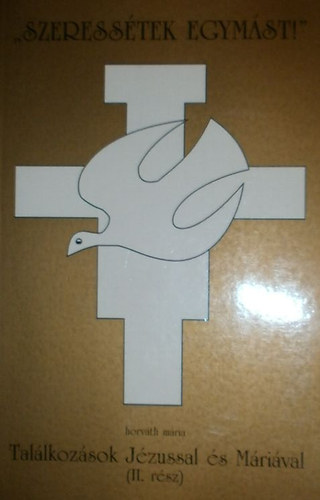 Horv�th M�ria - "Szeress�tek egym�st!" (Tal�lkoz�sok J�zussal �s M�ri�val. II. r�sz)