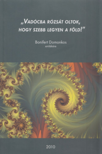 Vadcba rzsd oltok, hogy szebb legyen a fld! (Bonifert Domonkos emlkre)