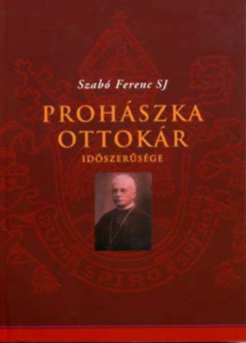 Szerz Szab Ferenc SJ Rla szl Prohszka Ottokr - Prohszka Ottokr idszersge - jabb Prohszka-tanulmnyok  a Prohszka-kutats trtnethez - Kairosz Kiad