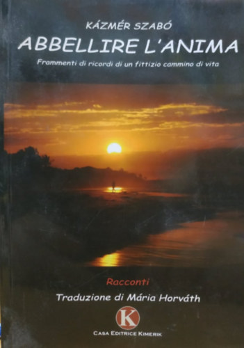 Szab� K�zm�r - Abbellire L'Anima: Frammenti di ricordi di un fittizio cammino di vita (Kimerik Edizioni)