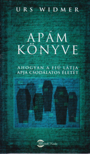 Urs Widmer - Apám könyve - ahogyan a fiú látja apja csodálatos életét