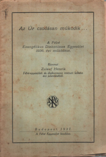 Zulauf Henrik - Az r csodsan mkdik - A Fb Evanglikus Diakonissza Egyeslet 1936. vi mkdse