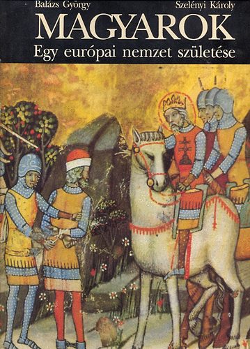 Bal�zs Gy�rgy - Magyarok egy eur�pai nemzet sz�let�se