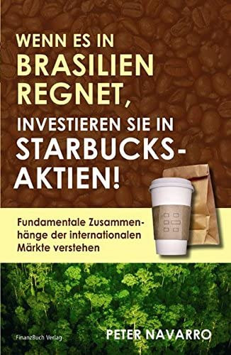 Peter Navarro - Wenn es in Brasilien Regnet, Investieren sie in Starbucks-Aktien! (FinanzBuch Verlag)