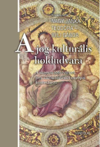 B�li G�bor  (szerk.) Nagy Janka Teod�ra (szerk.) - A jog kultur�lis holdudvara - A magyar jogt�rt�net, jogi kult�rt�rt�net eur�pai kontextusai