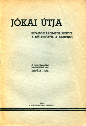 Erdélyi Pál - Jókai útja (Révkomártól Pestig, a bölcsőtől a babérig)