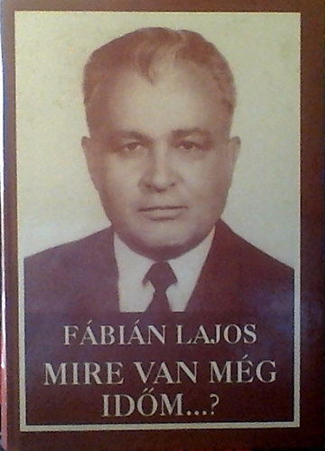 Fábián Lajos - Mire van még időm...? - Életrajz, emlékképek, társadalmi korrajz