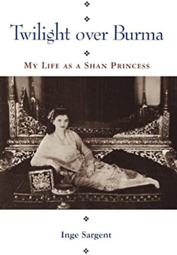 Inge Sargent - Twilight over Burma: My Life as a Shan Princess ("Alkonyat Burma felett: �letem Shan hercegn�k�nt" angol nyelven)