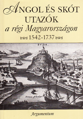Argumentum - Angol �s sk�t utaz�k a r�gi Magyarorsz�gon 1542-1737