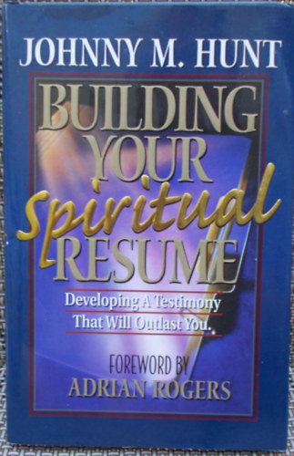 Johnny M. Hunt - Building Your Spiritual Resume: Developing a Testimony That Will Outlast You (Lelki nletrajzod felptse)