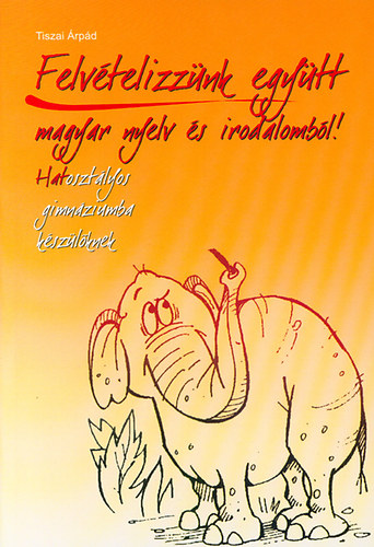 Tiszai Árpád - Felvételizzünk együtt magyar nyelv és irodalomból! - Hatosztályos
