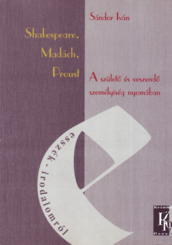 S�ndor Iv�n - Shakespeare, Mad�ch, Proust - A sz�let� �s veszend� szem�lyis�g nyom�ban